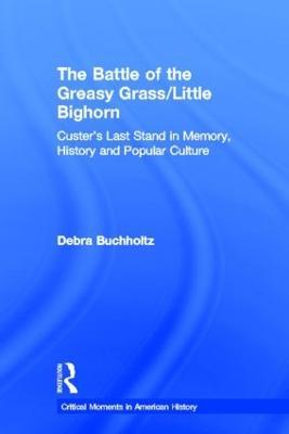 The Battle of the Greasy Grass/Little Bighorn: Custer's Last Stand in Memory, History, and Popular Culture - Debra Buchholtz - cover