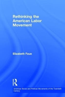 Rethinking the American Labor Movement - Elizabeth Faue - cover