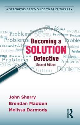 Becoming a Solution Detective: A Strengths-Based Guide to Brief Therapy - John Sharry,Brendan Madden,Melissa Darmody - cover