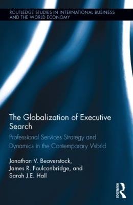 The Globalization of Executive Search: Professional Services Strategy and Dynamics in the Contemporary World - Jonathan Beaverstock,James Faulconbridge,Sarah Hall - cover