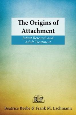 The Origins of Attachment: Infant Research and Adult Treatment - Beatrice Beebe,Frank M. Lachmann - cover