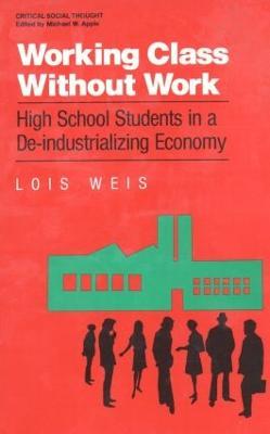 Working Class Without Work: High School Students in A De-Industrializing Economy - Lois Weis - cover