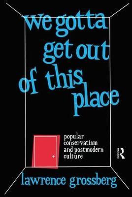 We Gotta Get Out of This Place: Popular Conservatism and Postmodern Culture - Lawrence Grossberg - cover