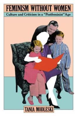 Feminism Without Women: Culture and Criticism in a "Postfeminist" Age - Tania Modleski - cover