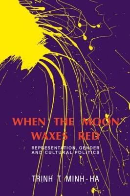 When the Moon Waxes Red: Representation, Gender and Cultural Politics - Trinh T. Minh-ha - cover