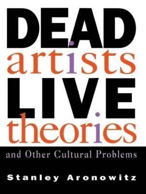 Dead Artists, Live Theories, and Other Cultural Problems - Stanley Aronowitz - cover