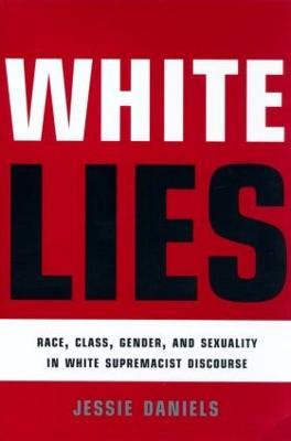 White Lies: Race, Class, Gender and Sexuality in White Supremacist Discourse - Jessie Daniels - cover