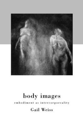 Body Images: Embodiment as Intercorporeality - Gail Weiss - cover