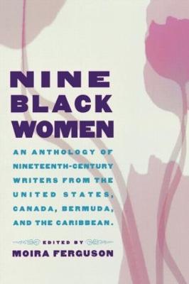 Nine Black Women: An Anthology of Nineteenth-Century Writers from the United States, Canada, Bermuda and the Caribbean - Moira Ferguson - cover