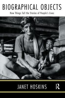 Biographical Objects: How Things Tell the Stories of Peoples' Lives - Janet Hoskins - cover