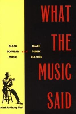 What the Music Said: Black Popular Music and Black Public Culture - Mark Anthony Neal - cover