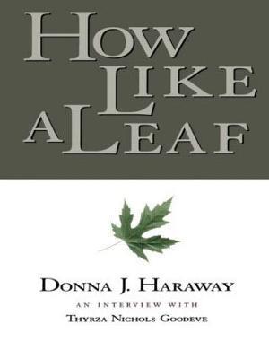 How Like a Leaf: An Interview with Donna Haraway - Donna Haraway,Thyrza Goodeve - cover