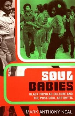Soul Babies: Black Popular Culture and the Post-Soul Aesthetic - Mark Anthony Neal - cover