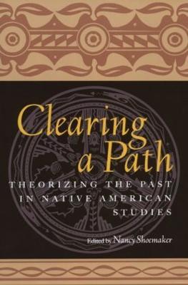 Clearing a Path: Theorizing the Past in Native American Studies - Nancy Shoemaker - cover