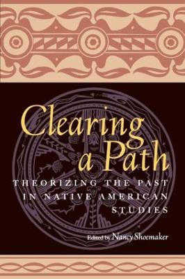 Clearing a Path: Theorizing the Past in Native American Studies - Nancy Shoemaker - cover