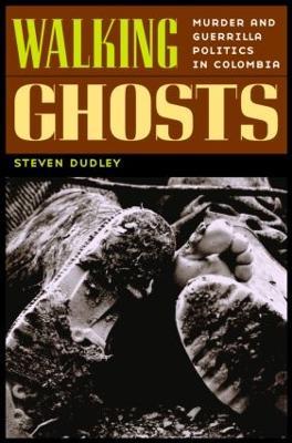 Walking Ghosts: Murder and Guerrilla Politics in Colombia - Steven Dudley - cover