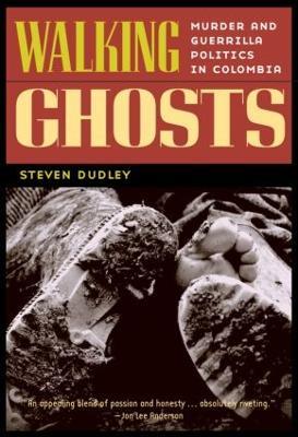Walking Ghosts: Murder and Guerrilla Politics in Colombia - Steven Dudley - cover
