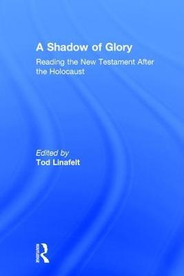 A Shadow of Glory: Reading the New Testament After the Holocaust - Tod Linafelt - cover