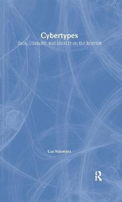 Cybertypes: Race, Ethnicity, and Identity on the Internet - Lisa Nakamura - cover