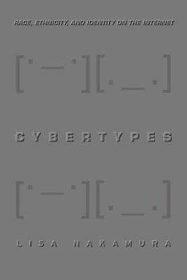 Cybertypes: Race, Ethnicity, and Identity on the Internet - Lisa Nakamura - cover