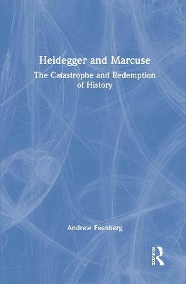 Heidegger and Marcuse: The Catastrophe and Redemption of History - Andrew Feenberg - cover