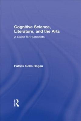 Cognitive Science, Literature, and the Arts: A Guide for Humanists - Patrick Colm Hogan - cover