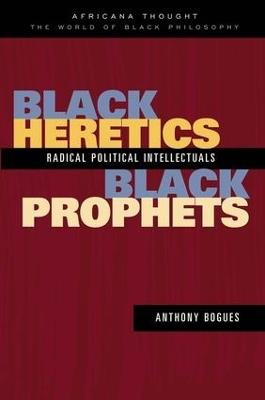 Black Heretics, Black Prophets: Radical Political Intellectuals - Anthony Bogues - cover