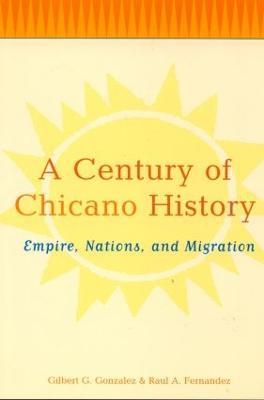 A Century of Chicano History: Empire, Nations and Migration - Raul E. Fernandez,Gilbert G. Gonzalez - cover