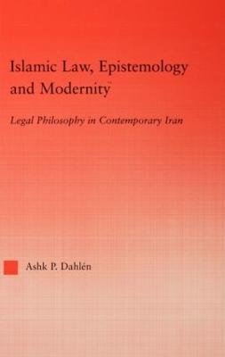 Islamic Law, Epistemology and Modernity: Legal Philosophy in Contemporary Iran - Ashk Dahlen - cover