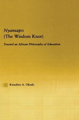 Nyansapo (The Wisdom Knot): Toward an African Philosophy of Education - Kwadwo A. Okrah - cover