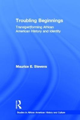 Troubling Beginnings: Trans(per)forming African American History and Identity - Maurice Stevens - cover