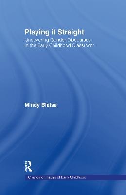 Playing It Straight: Uncovering Gender Discourse in the Early Childhood Classroom - Mindy Blaise - cover
