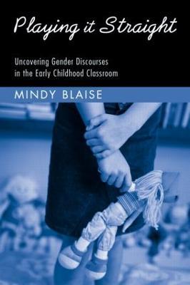 Playing It Straight: Uncovering Gender Discourse in the Early Childhood Classroom - Mindy Blaise - cover