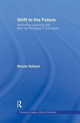 Shift to the Future: Rethinking Learning with New Technologies in Education - Nicola Yelland - cover