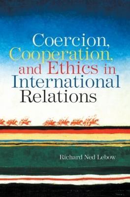 Coercion, Cooperation, and Ethics in International Relations - Richard Ned Lebow - cover