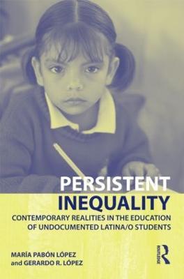 Persistent Inequality: Contemporary Realities in the Education of Undocumented Latina/o Students - Maria Pabon Lopez,Gerardo R. Lopez - cover