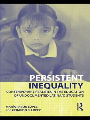 Persistent Inequality: Contemporary Realities in the Education of Undocumented Latina/o Students - Maria Pabon Lopez,Gerardo R. Lopez - cover