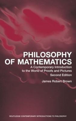Philosophy of Mathematics: A Contemporary Introduction to the World of Proofs and Pictures - James Robert Brown - cover