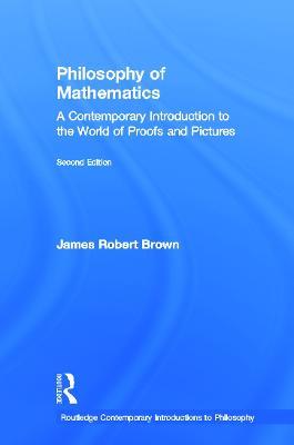 Philosophy of Mathematics: A Contemporary Introduction to the World of Proofs and Pictures - James Robert Brown - cover
