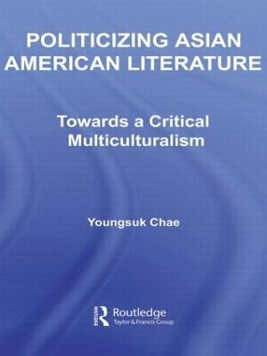 Politicizing Asian American Literature: Towards a Critical Multiculturalism - Youngsuk Chae - cover