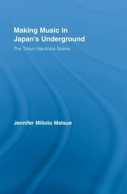 Making Music in Japan's Underground: The Tokyo Hardcore Scene - Jennifer Milioto Matsue - cover