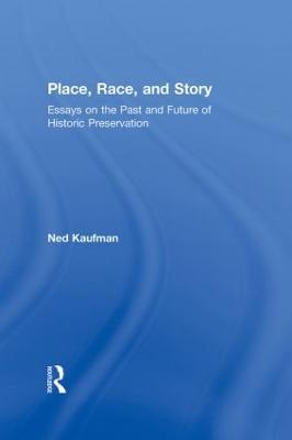Place, Race, and Story: Essays on the Past and Future of Historic Preservation - Ned Kaufman - cover