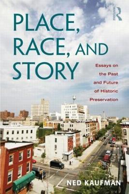 Place, Race, and Story: Essays on the Past and Future of Historic Preservation - Ned Kaufman - cover