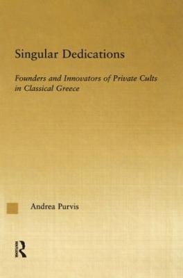 Singular Dedications: Founders and Innovators of Private Cults in Classical Greece - Andrea Purvis - cover