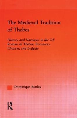 The Medieval Tradition of Thebes: History and Narrative in the Roman de Thebes, Boccaccio, Chaucer, and Lydgate - Dominique Battles - cover
