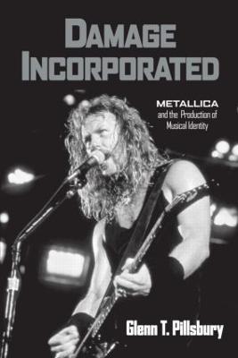 Damage Incorporated: Metallica and the Production of Musical Identity - Glenn Pillsbury - cover