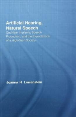 Artificial Hearing, Natural Speech: Cochlear Implants, Speech Production, and the Expectations of a High-Tech Society - Joanna Hart Lowenstein - cover