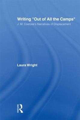 Writing Out of All the Camps: J.M. Coetzee's Narratives of Displacement - Laura Wright - cover