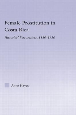 Female Prostitution in Costa Rica: Historical Perspectives, 1880-1930 - Anne Hayes - cover
