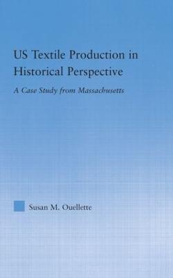 US Textile Production in Historical Perspective: A Case Study from Massachusetts - Susan Ouellette - cover